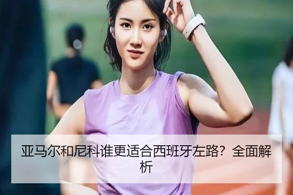 亚马尔和尼科谁更适合西班牙左路？全面解析